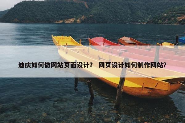 迪庆如何做网站页面设计？ 网页设计如何制作网站？