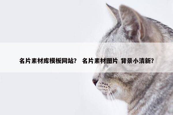 名片素材库模板网站？ 名片素材图片 背景小清新？