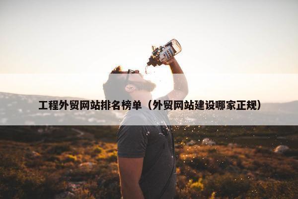 工程外贸网站排名榜单（外贸网站建设哪家正规）