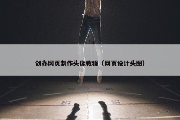 创办网页制作头像教程（网页设计头图）