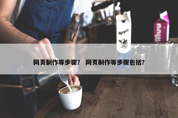 网页制作等步骤？ 网页制作等步骤包括？