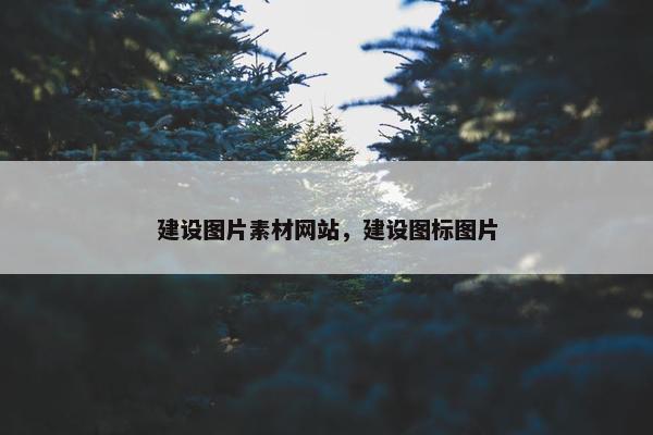 建设图片素材网站，建设图标图片