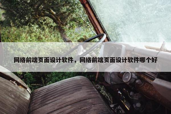 网络前端页面设计软件，网络前端页面设计软件哪个好
