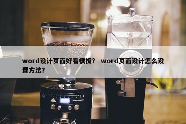 word设计页面好看模板？ word页面设计怎么设置方法？