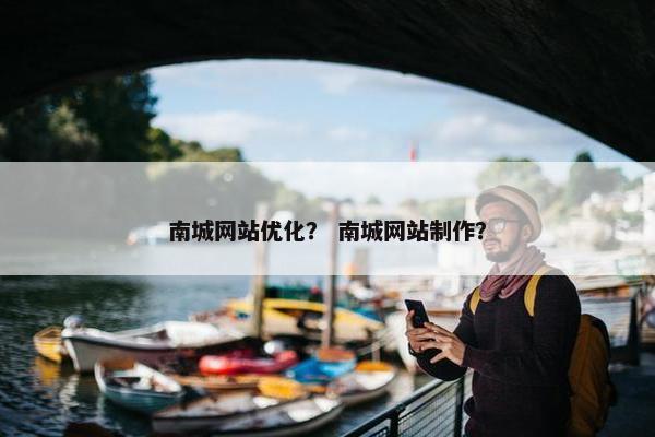 南城网站优化？ 南城网站制作？