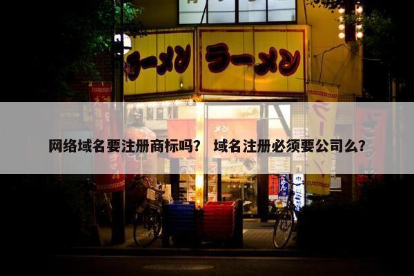 网络域名要注册商标吗？ 域名注册必须要公司么？