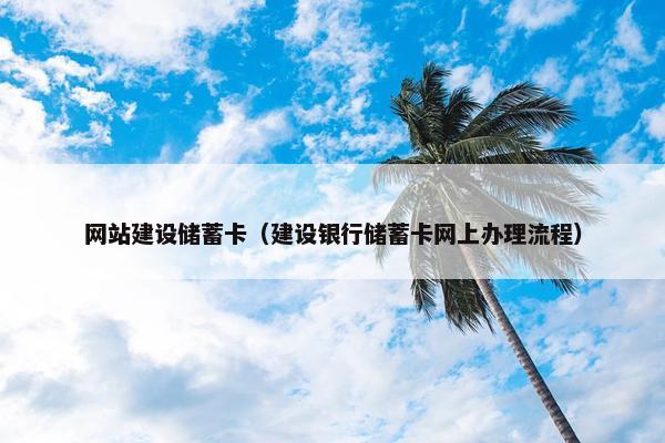 网站建设储蓄卡（建设银行储蓄卡网上办理流程）
