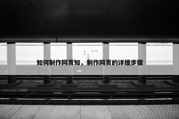 如何制作网页知，制作网页的详细步骤