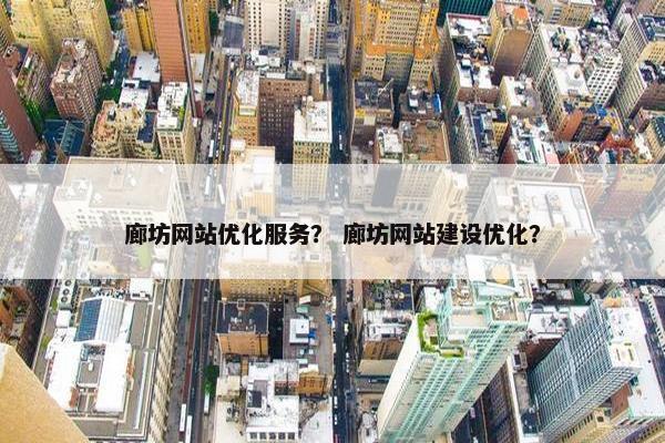 廊坊网站优化服务？ 廊坊网站建设优化？