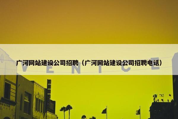 广河网站建设公司招聘（广河网站建设公司招聘电话）