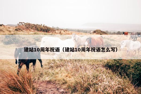 建站10周年祝语（建站10周年祝语怎么写）