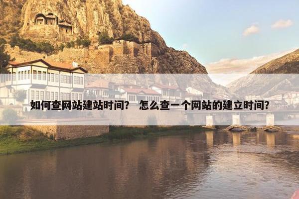 如何查网站建站时间？ 怎么查一个网站的建立时间？