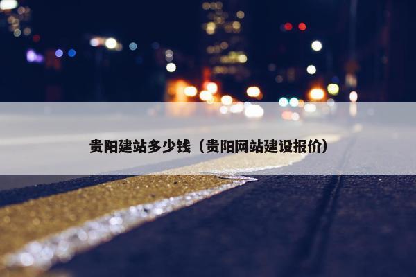 贵阳建站多少钱（贵阳网站建设报价）