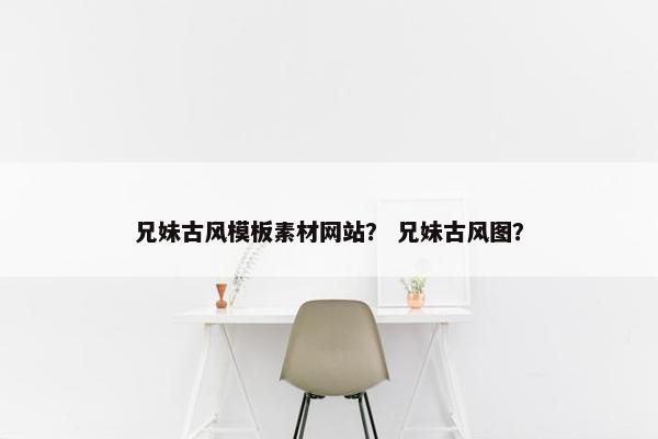 兄妹古风模板素材网站？ 兄妹古风图？
