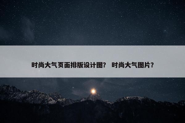 时尚大气页面排版设计图？ 时尚大气图片？