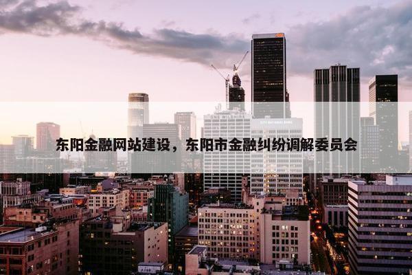 东阳金融网站建设，东阳市金融纠纷调解委员会