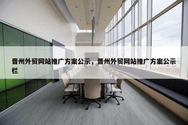 晋州外贸网站推广方案公示，晋州外贸网站推广方案公示栏