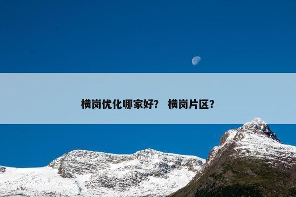 横岗优化哪家好？ 横岗片区？