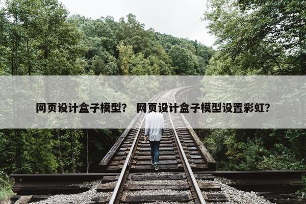 网页设计盒子模型？ 网页设计盒子模型设置彩虹？