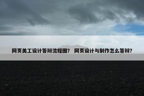 网页美工设计答辩流程图？ 网页设计与制作怎么答辩？