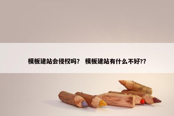 模板建站会侵权吗？ 模板建站有什么不好?？