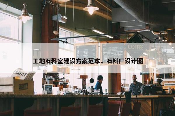 工地石料室建设方案范本，石料厂设计图