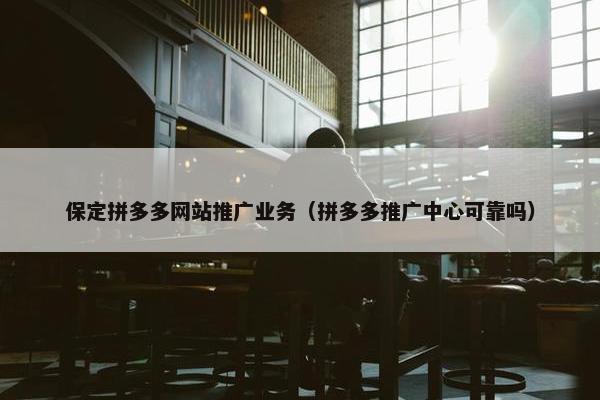 保定拼多多网站推广业务（拼多多推广中心可靠吗）