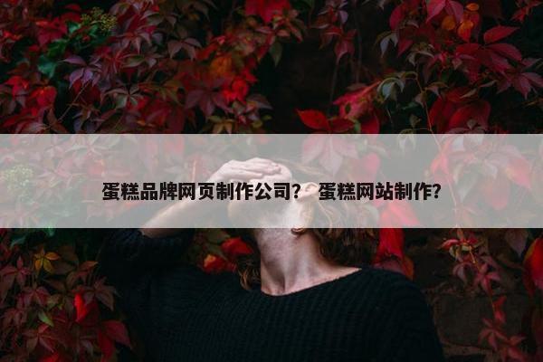 蛋糕品牌网页制作公司？ 蛋糕网站制作？