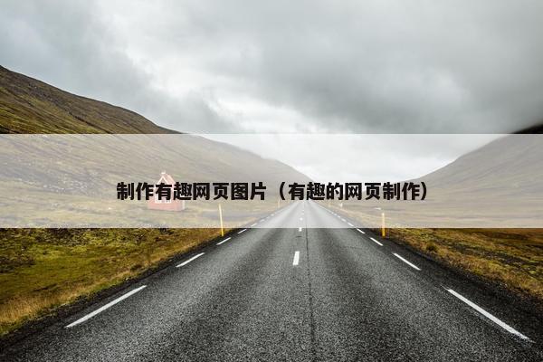 制作有趣网页图片（有趣的网页制作）