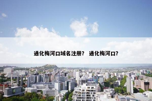 通化梅河口域名注册？ 通化梅河口？