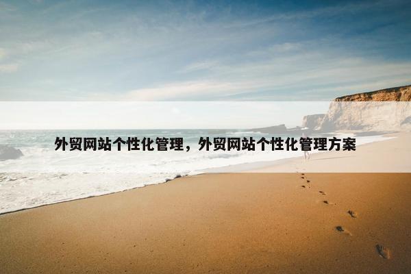 外贸网站个性化管理，外贸网站个性化管理方案