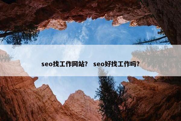 seo找工作网站？ seo好找工作吗？