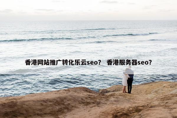 香港网站推广转化乐云seo？ 香港服务器seo？