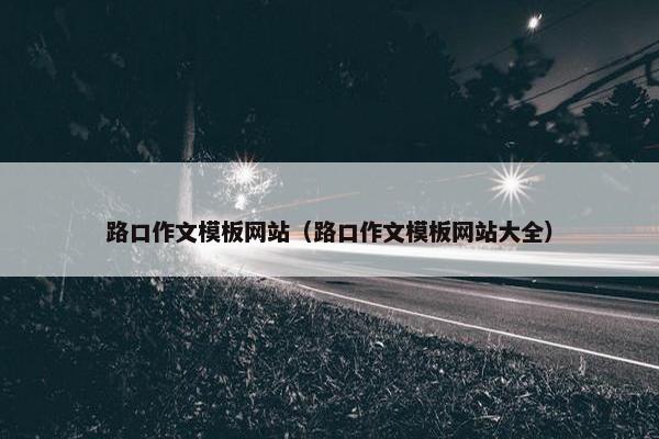 路口作文模板网站（路口作文模板网站大全）