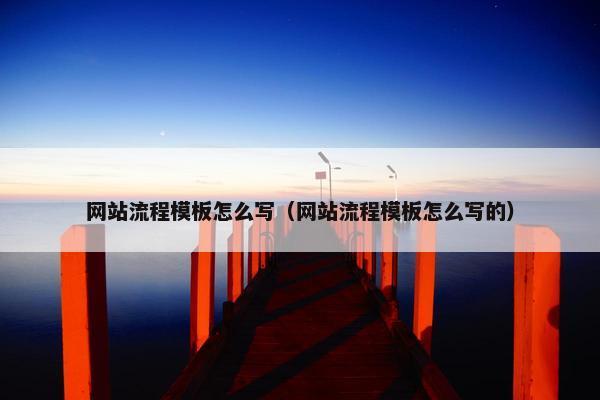 网站流程模板怎么写（网站流程模板怎么写的）