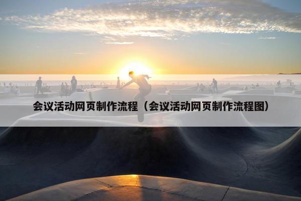 会议活动网页制作流程（会议活动网页制作流程图）
