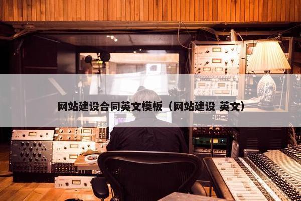 网站建设合同英文模板（网站建设 英文）