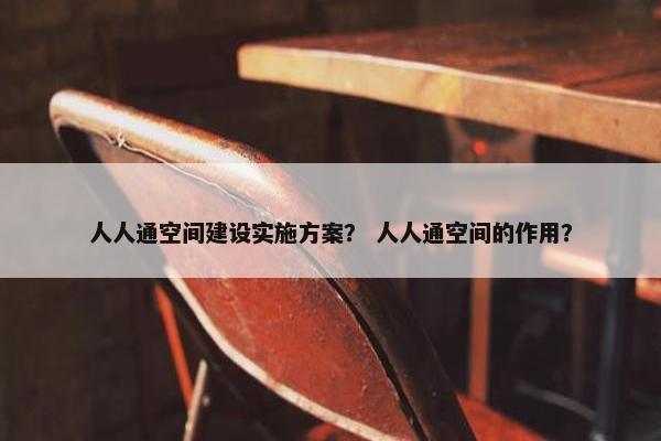 人人通空间建设实施方案？ 人人通空间的作用？