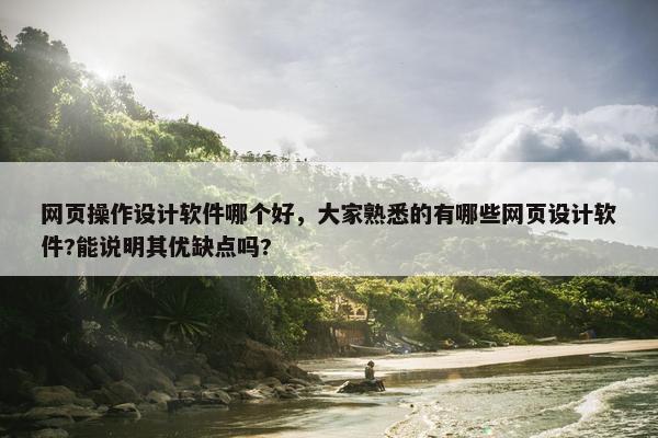 网页操作设计软件哪个好，大家熟悉的有哪些网页设计软件?能说明其优缺点吗?