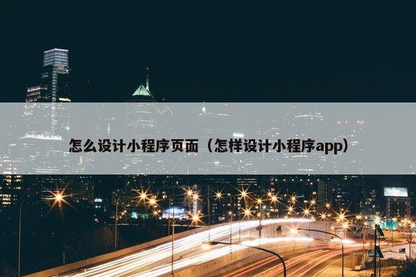 怎么设计小程序页面（怎样设计小程序app）