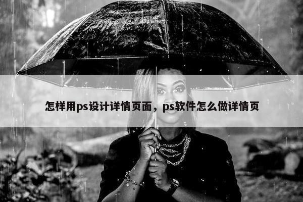 怎样用ps设计详情页面，ps软件怎么做详情页