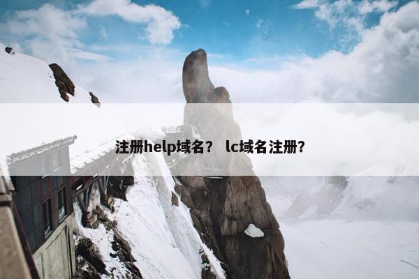 注册help域名？ lc域名注册？