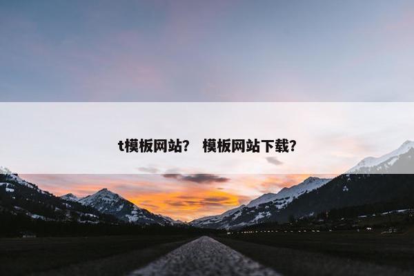 t模板网站？ 模板网站下载？