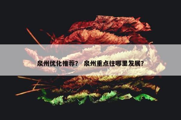 泉州优化推荐？ 泉州重点往哪里发展？