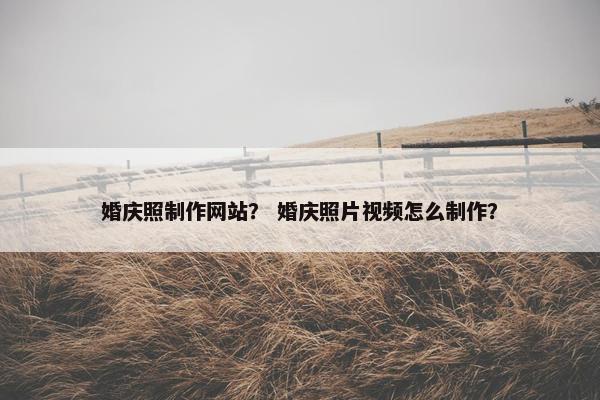 婚庆照制作网站？ 婚庆照片视频怎么制作？