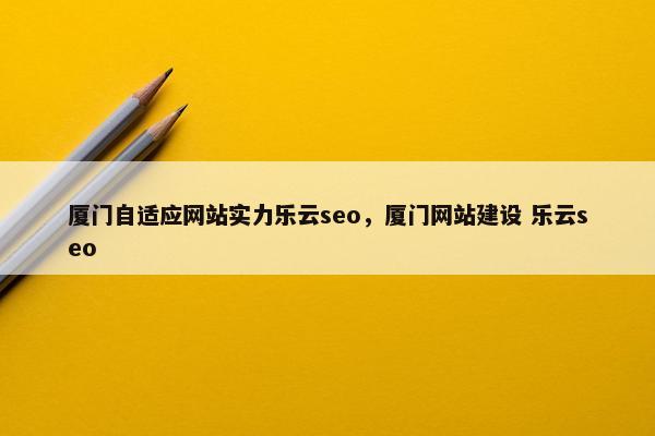 厦门自适应网站实力乐云seo，厦门网站建设 乐云seo