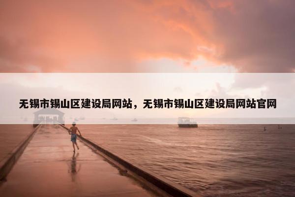 无锡市锡山区建设局网站，无锡市锡山区建设局网站官网