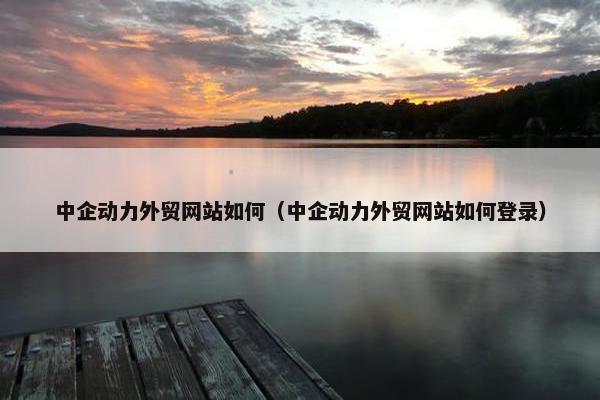 中企动力外贸网站如何（中企动力外贸网站如何登录）