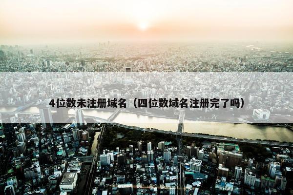 4位数未注册域名（四位数域名注册完了吗）