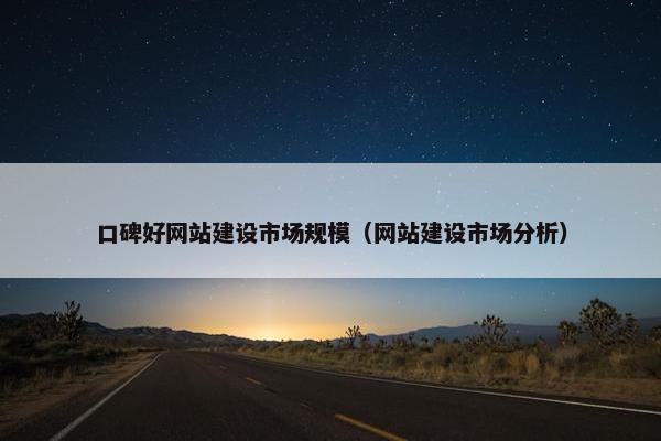 口碑好网站建设市场规模（网站建设市场分析）